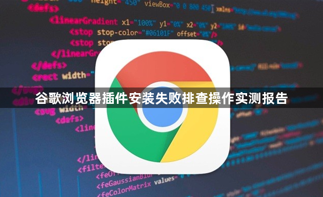 谷歌浏览器插件安装失败排查操作实测报告1