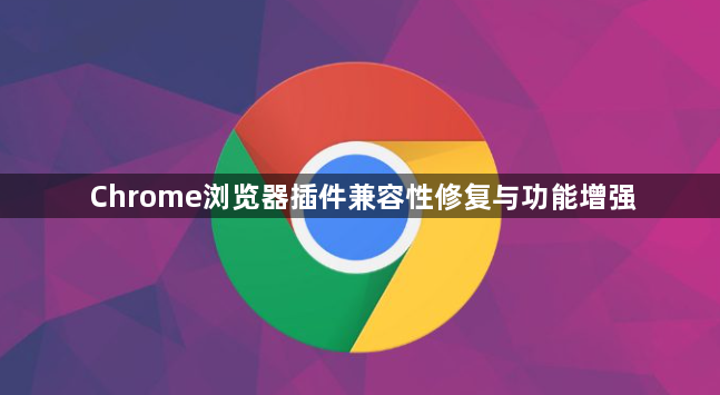 Chrome浏览器插件兼容性修复与功能增强1