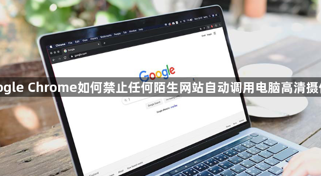 google Chrome如何禁止任何陌生网站自动调用电脑高清摄像头1