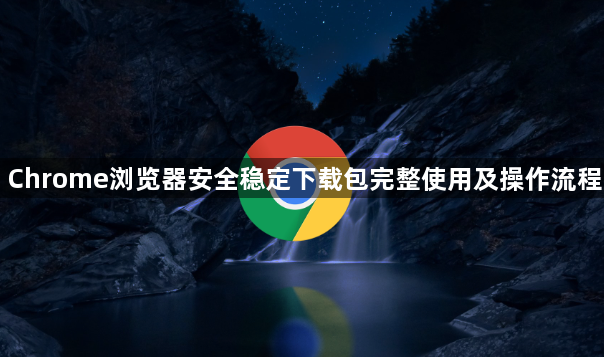 Chrome浏览器安全稳定下载包完整使用及操作流程1
