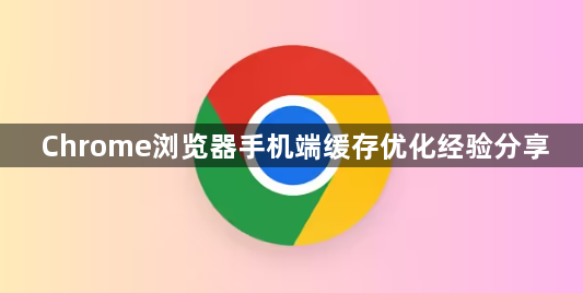 Chrome浏览器手机端缓存优化经验分享1