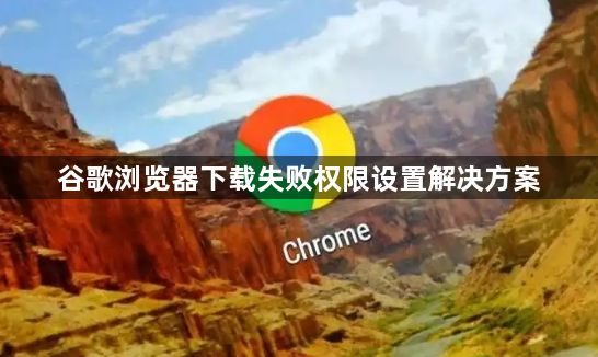 谷歌浏览器下载失败权限设置解决方案1