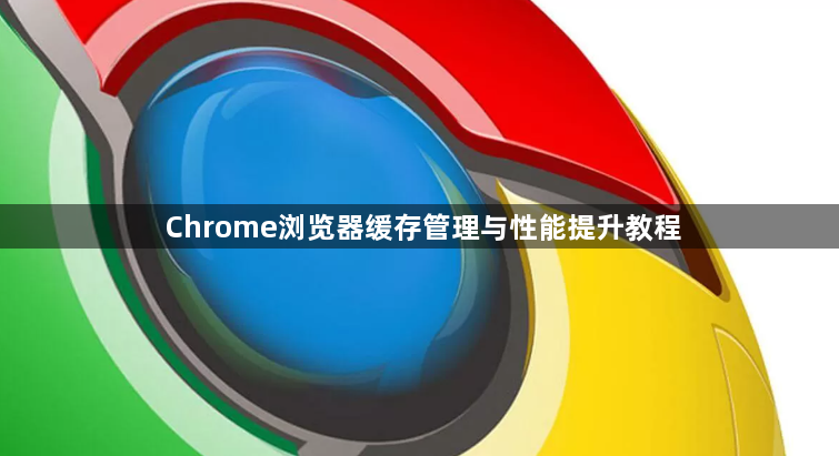 Chrome浏览器缓存管理与性能提升教程1