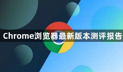 Chrome浏览器最新版本测评报告1