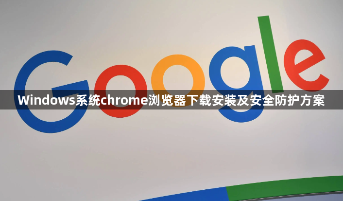 Windows系统chrome浏览器下载安装及安全防护方案1
