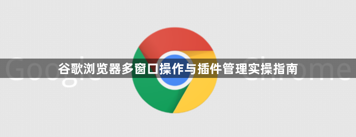 谷歌浏览器多窗口操作与插件管理实操指南1