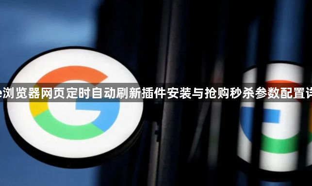 google浏览器网页定时自动刷新插件安装与抢购秒杀参数配置详细解析1