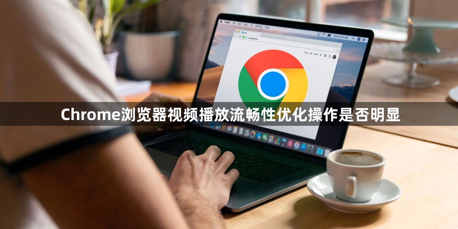 Chrome浏览器视频播放流畅性优化操作是否明显1