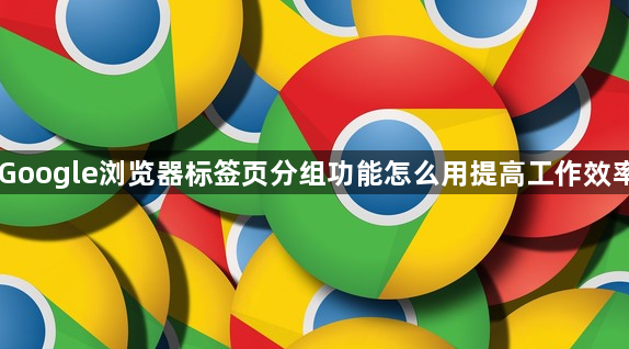 Google浏览器标签页分组功能怎么用提高工作效率1