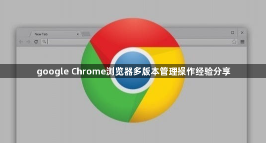 google Chrome浏览器多版本管理操作经验分享1