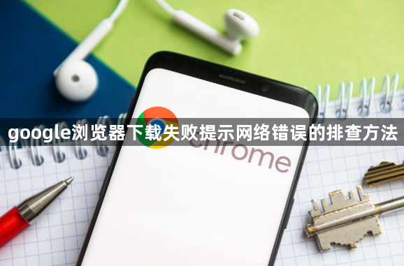 google浏览器下载失败提示网络错误的排查方法1
