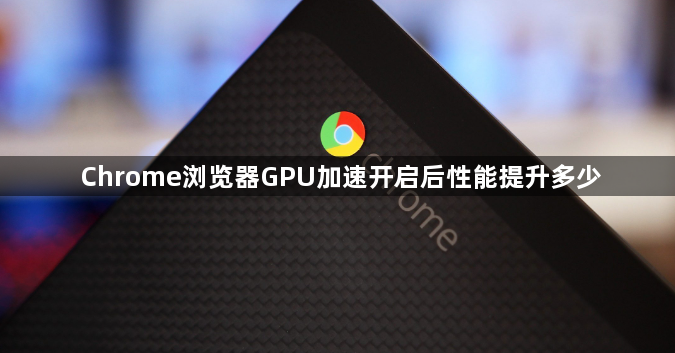 Chrome浏览器GPU加速开启后性能提升多少1