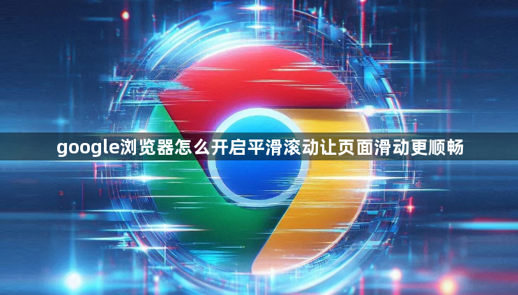 google浏览器怎么开启平滑滚动让页面滑动更顺畅1