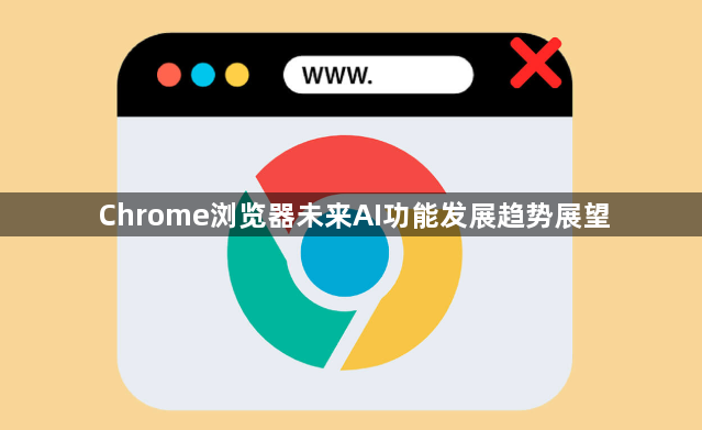 Chrome浏览器未来AI功能发展趋势展望1
