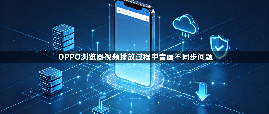 OPPO浏览器视频播放过程中音画不同步问题1