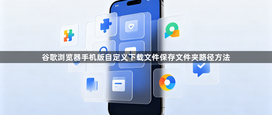 谷歌浏览器手机版自定义下载文件保存文件夹路径方法1