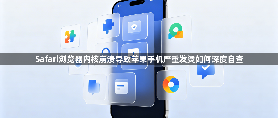 Safari浏览器内核崩溃导致苹果手机严重发烫如何深度自查1