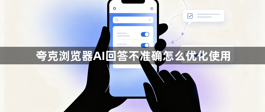 夸克浏览器AI回答不准确怎么优化使用1