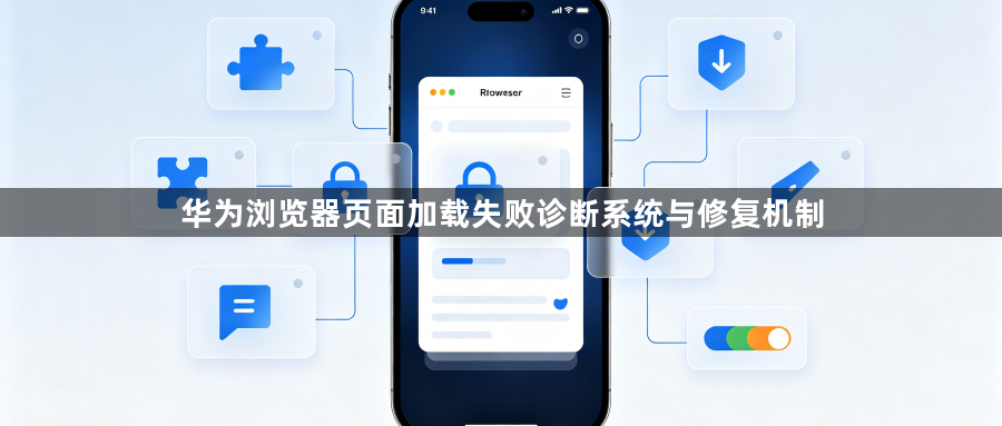 华为浏览器页面加载失败诊断系统与修复机制1