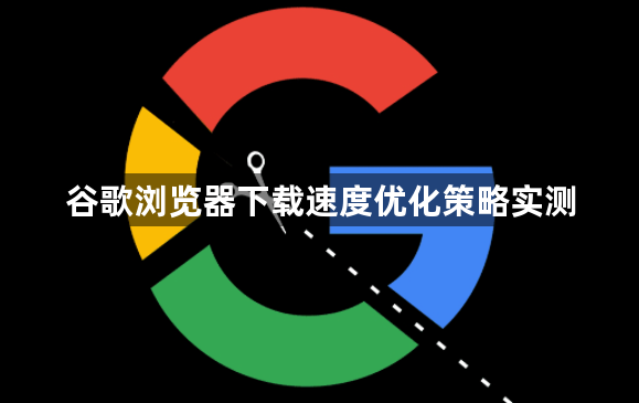 谷歌浏览器下载速度优化策略实测1