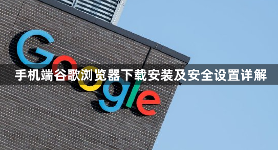 手机端谷歌浏览器下载安装及安全设置详解1