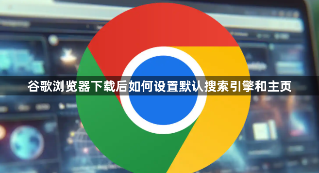谷歌浏览器下载后如何设置默认搜索引擎和主页1
