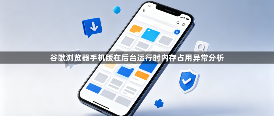 谷歌浏览器手机版在后台运行时内存占用异常分析1