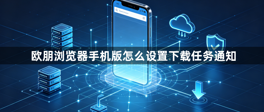 欧朋浏览器手机版怎么设置下载任务通知1