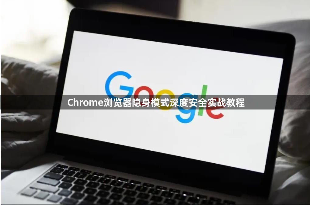 Chrome浏览器隐身模式深度安全实战教程1