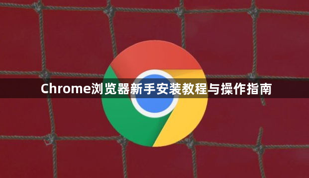 Chrome浏览器新手安装教程与操作指南1