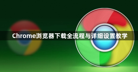 Chrome浏览器下载全流程与详细设置教学1
