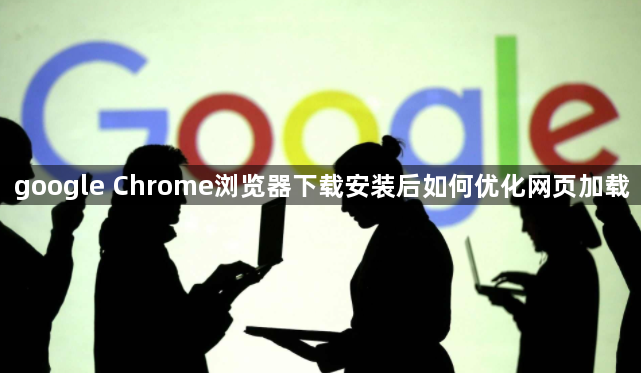 google Chrome浏览器下载安装后如何优化网页加载1