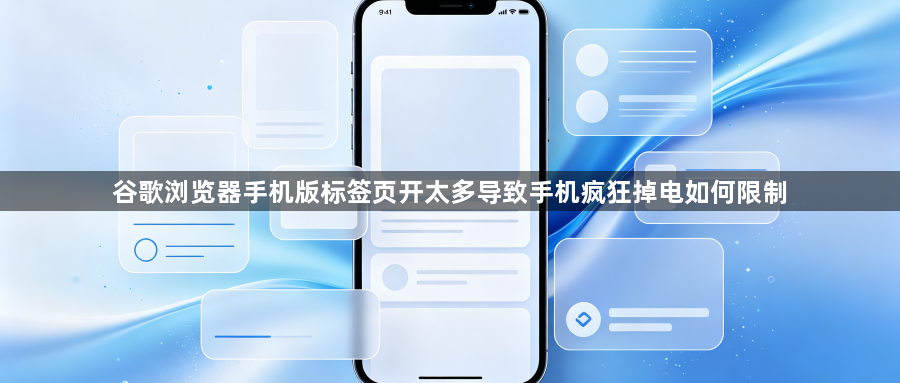 谷歌浏览器手机版标签页开太多导致手机疯狂掉电如何限制1