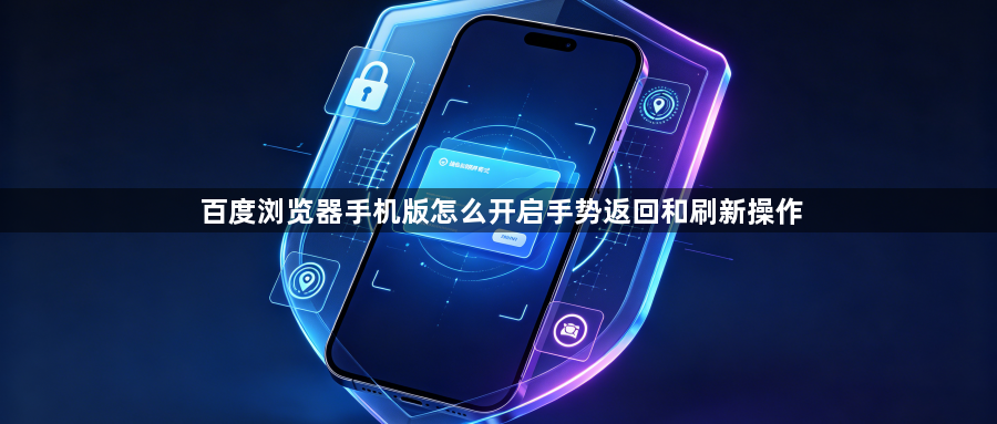 百度浏览器手机版怎么开启手势返回和刷新操作1