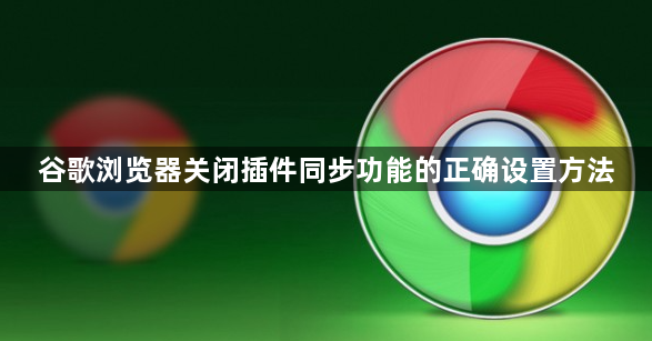 谷歌浏览器关闭插件同步功能的正确设置方法1