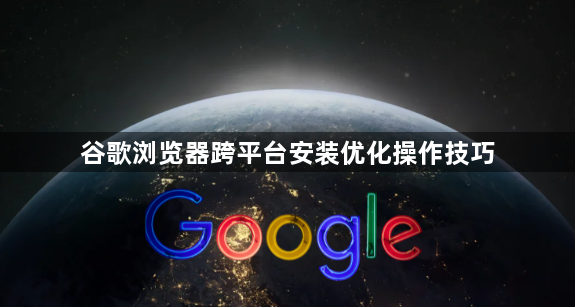 谷歌浏览器跨平台安装优化操作技巧1