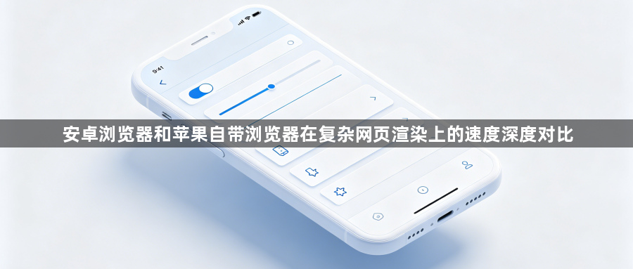 安卓浏览器和苹果自带浏览器在复杂网页渲染上的速度深度对比1
