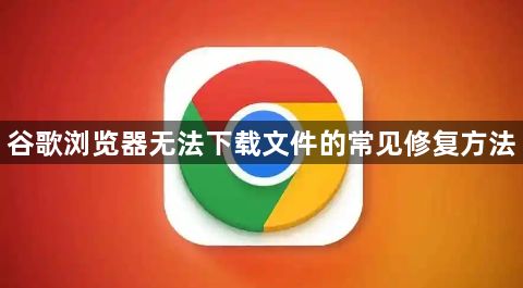 谷歌浏览器无法下载文件的常见修复方法1