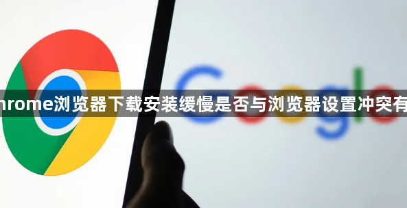 Chrome浏览器下载安装缓慢是否与浏览器设置冲突有关1