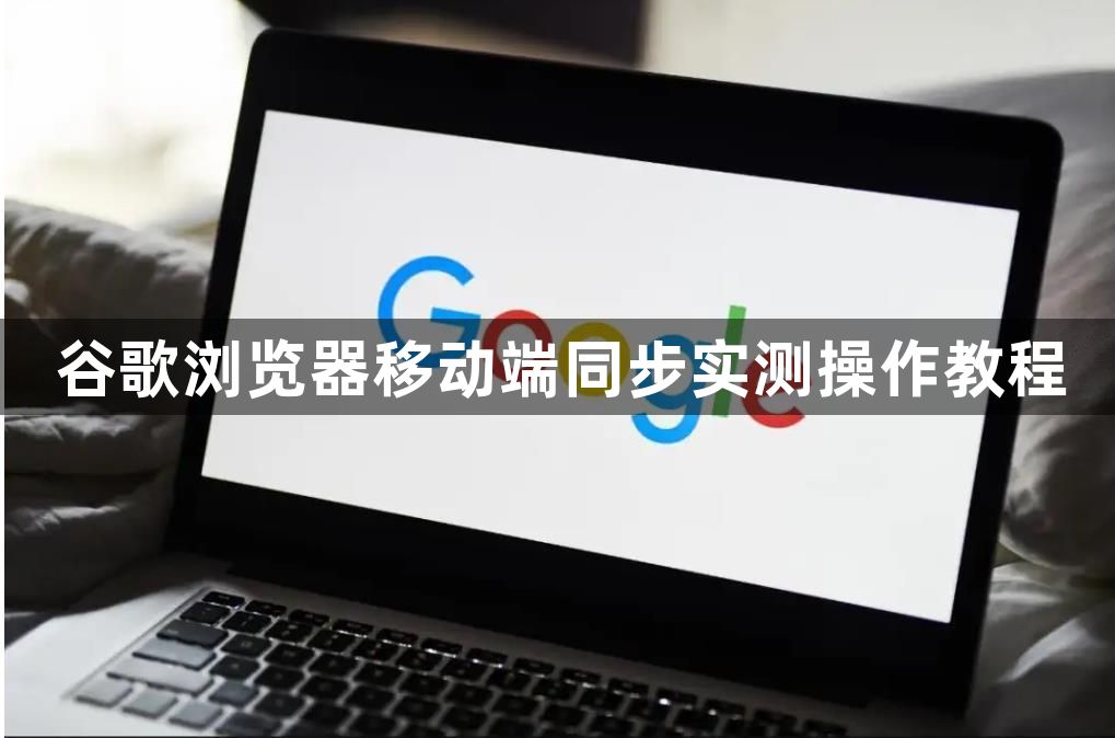 谷歌浏览器移动端同步实测操作教程1