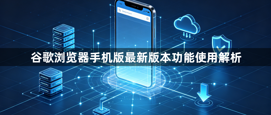 谷歌浏览器手机版最新版本功能使用解析1