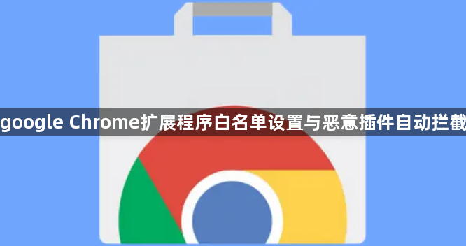 google Chrome扩展程序白名单设置与恶意插件自动拦截1