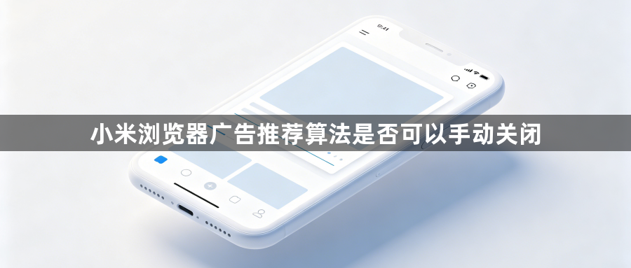 小米浏览器广告推荐算法是否可以手动关闭1