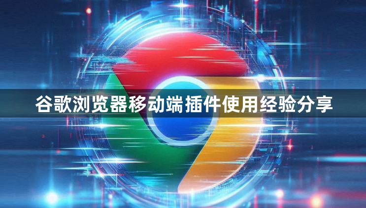谷歌浏览器移动端插件使用经验分享1