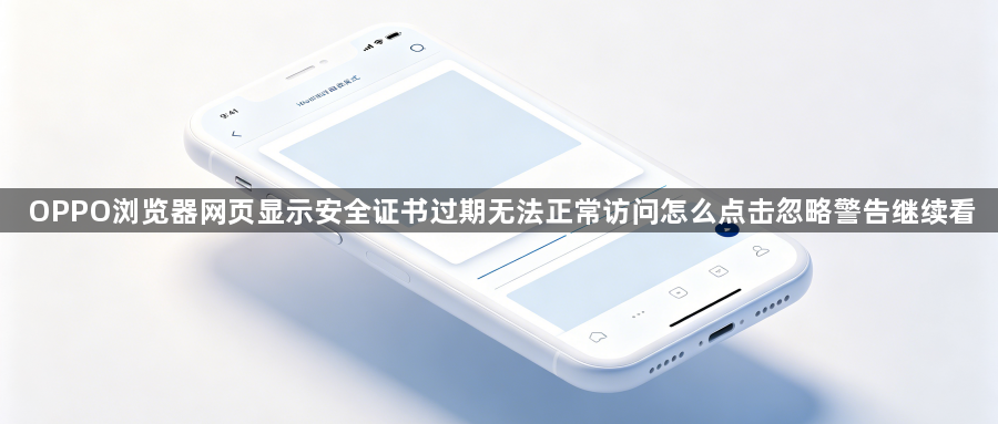 OPPO浏览器网页显示安全证书过期无法正常访问怎么点击忽略警告继续看1