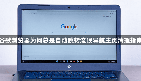 谷歌浏览器为何总是自动跳转流氓导航主页清理指南1