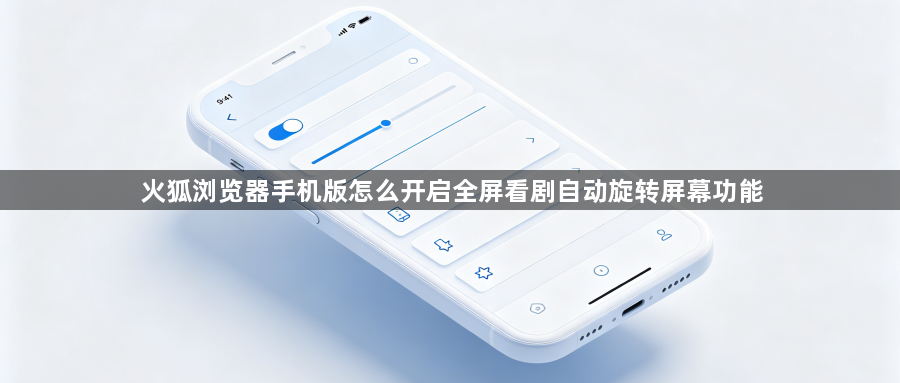 火狐浏览器手机版怎么开启全屏看剧自动旋转屏幕功能1
