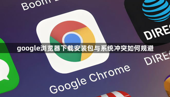 google浏览器下载安装包与系统冲突如何规避1