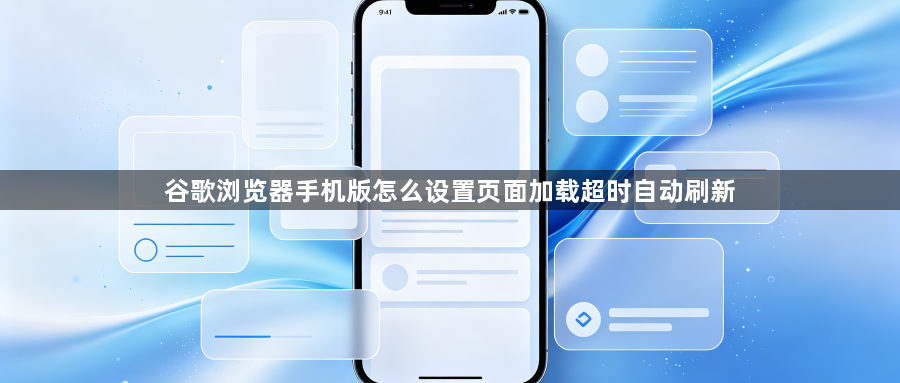 谷歌浏览器手机版怎么设置页面加载超时自动刷新1