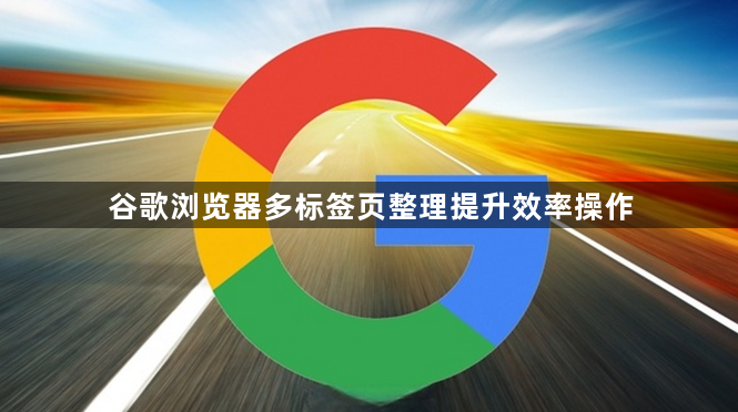 谷歌浏览器多标签页整理提升效率操作1